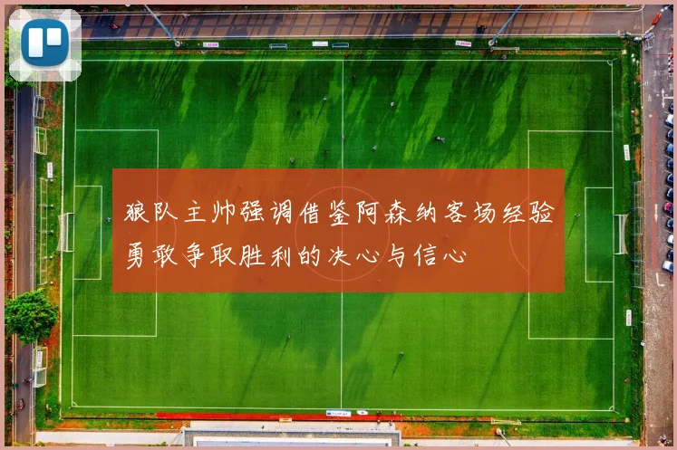 狼队主帅强调借鉴阿森纳客场经验勇敢争取胜利的决心与信心