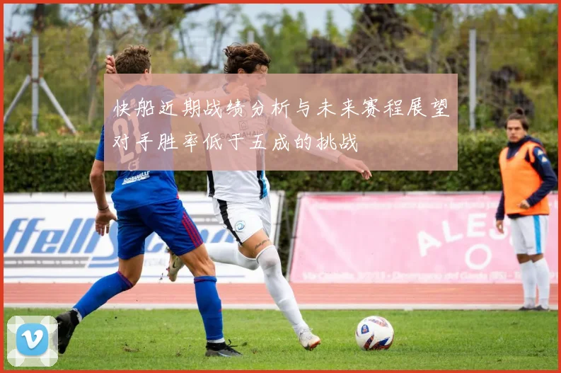快船近期战绩分析与未来赛程展望对手胜率低于五成的挑战