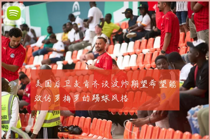 美国后卫麦肯齐谈波帅期望希望能效仿罗梅罗的踢球风格