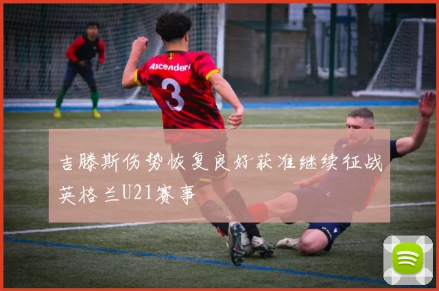 吉滕斯伤势恢复良好获准继续征战英格兰U21赛事