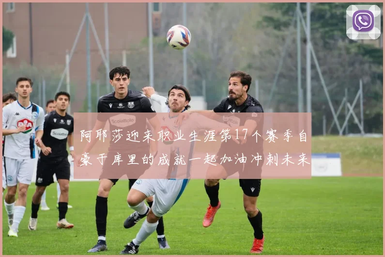 阿耶莎迎来职业生涯第17个赛季自豪于库里的成就一起加油冲刺未来