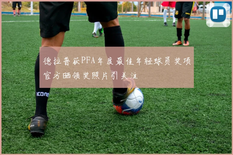 德拉普获PFA年度最佳年轻球员奖项官方晒领奖照片引关注