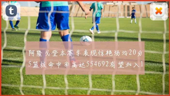 阿隆戈登本赛季表现惊艳场均20分5篮板命中率高达554692有望加入180俱乐部