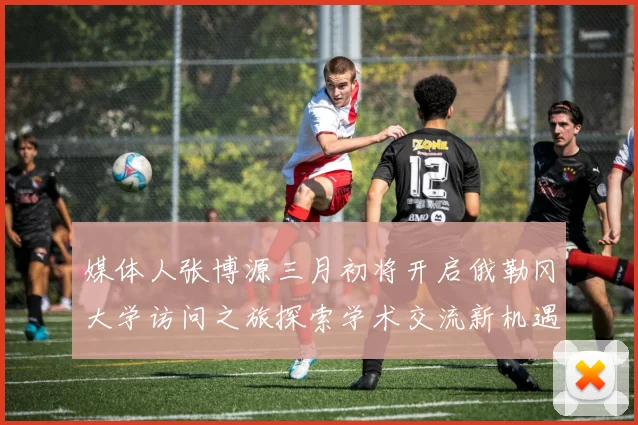 媒体人张博源三月初将开启俄勒冈大学访问之旅探索学术交流新机遇