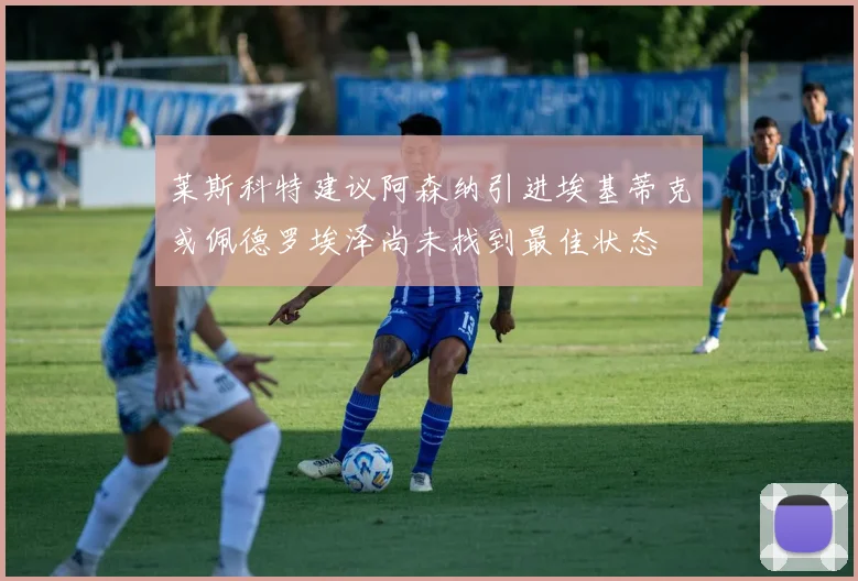 莱斯科特建议阿森纳引进埃基蒂克或佩德罗埃泽尚未找到最佳状态