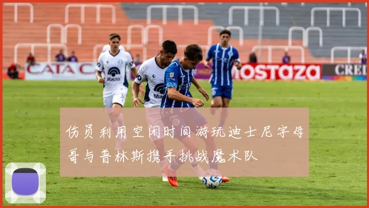 伤员利用空闲时间游玩迪士尼字母哥与普林斯携手挑战魔术队
