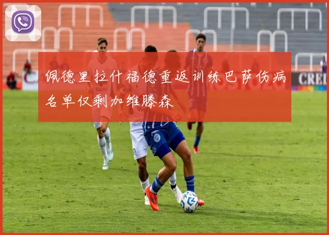 佩德里拉什福德重返训练巴萨伤病名单仅剩加维滕森
