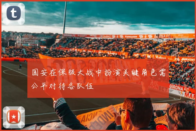 国安在保级大战中扮演关键角色需公平对待各队伍